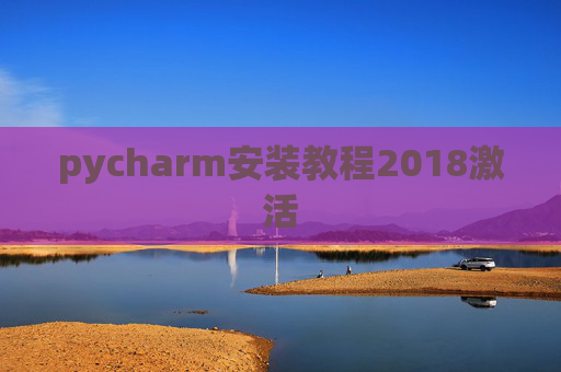 pycharm安装教程2018激活 pycharm安装教程2018激活